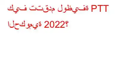 كيف تتقدم لوظيفة PTT الحكومية 2022؟